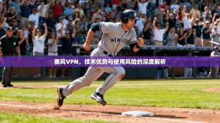 赛风VPN，技术优势与使用风险的深度解析