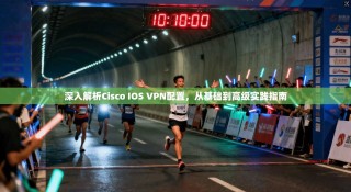 深入解析Cisco IOS VPN配置，从基础到高级实践指南