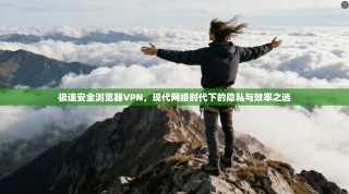 极速安全浏览器VPN，现代网络时代下的隐私与效率之选