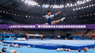 LAN灯与VPN技术融合，提升局域网安全与远程访问效率的实践探索