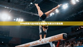 VPN频繁闪退问题深度解析与解决方案指南