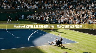 MacBook如何安全配置和使用VPN，网络工程师的实用指南