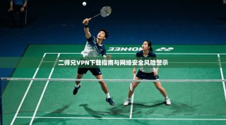 二师兄VPN下载指南与网络安全风险警示