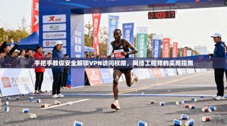 手把手教你安全解锁VPN访问权限，网络工程师的实用指南