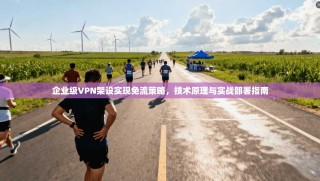 企业级VPN架设实现免流策略，技术原理与实战部署指南
