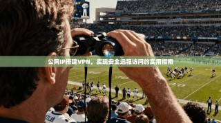 公网IP搭建VPN，实现安全远程访问的实用指南