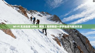 Wi-Fi 无法连接 VPN？网络工程师教你一步步排查与解决方法