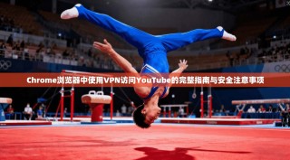 Chrome浏览器中使用VPN访问YouTube的完整指南与安全注意事项