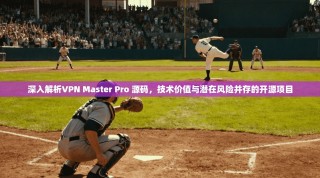 深入解析VPN Master Pro 源码，技术价值与潜在风险并存的开源项目