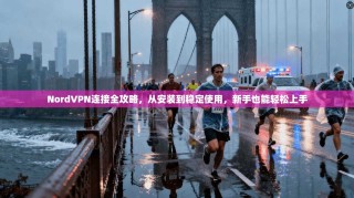 NordVPN连接全攻略，从安装到稳定使用，新手也能轻松上手