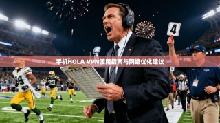 手机HOLA VPN使用指南与网络优化建议