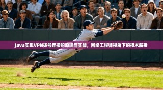 Java实现VPN拨号连接的原理与实践，网络工程师视角下的技术解析