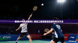 极速VPN无法使用？网络工程师教你排查与解决方法