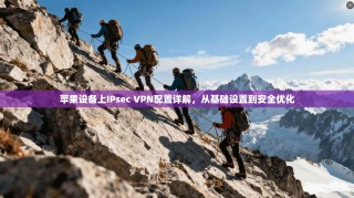 苹果设备上IPsec VPN配置详解，从基础设置到安全优化