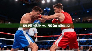 轻松下载与使用VPN，网络自由的便捷入口