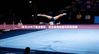 神马VPN下载全解析，安全使用指南与风险提醒