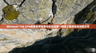Windows 720 VPN连接异常排查与优化指南—网络工程师实战经验分享