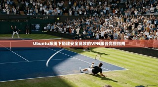 Ubuntu系统下搭建安全高效的VPN服务完整指南