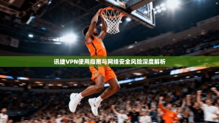 讯捷VPN使用指南与网络安全风险深度解析
