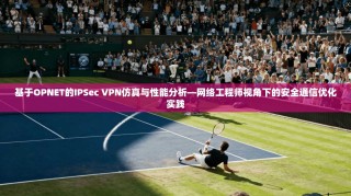 基于OPNET的IPSec VPN仿真与性能分析—网络工程师视角下的安全通信优化实践