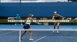手机丢失VPN模块？别慌！网络工程师教你如何快速应对与恢复连接