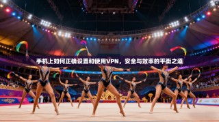 手机上如何正确设置和使用VPN，安全与效率的平衡之道