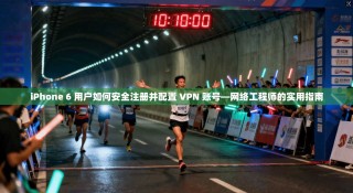 iPhone 6 用户如何安全注册并配置 VPN 账号—网络工程师的实用指南