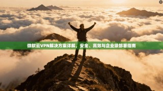 微软云VPN解决方案详解，安全、高效与企业级部署指南