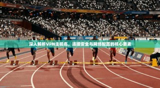 深入解析VPN主机名，连接安全与网络配置的核心要素
