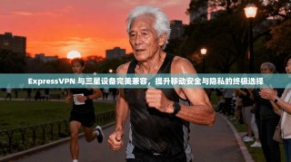 ExpressVPN 与三星设备完美兼容，提升移动安全与隐私的终极选择