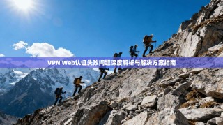 VPN Web认证失败问题深度解析与解决方案指南