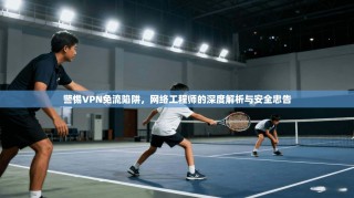 警惕VPN免流陷阱，网络工程师的深度解析与安全忠告