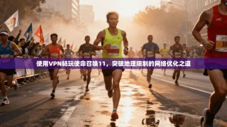 使用VPN畅玩使命召唤11，突破地理限制的网络优化之道