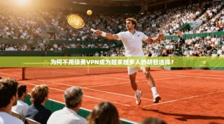 为何不用续费VPN成为越来越多人的明智选择？