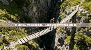 思科IPSec VPN配置详解，从基础到实战的完整步骤指南