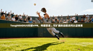 ToughRADIUS对接VPN，构建安全、可扩展的远程访问认证体系