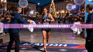 如何通过VPN保障语音通信的安全与稳定？