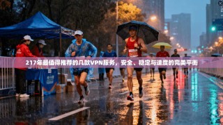217年最值得推荐的几款VPN服务，安全、稳定与速度的完美平衡