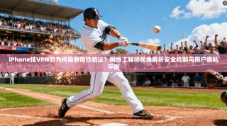 iPhone挂VPN时为何需要指纹验证？网络工程师视角解析安全机制与用户隐私平衡