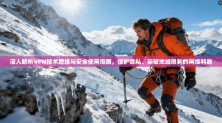 深入解析VPN技术原理与安全使用指南，保护隐私、突破地域限制的网络利器