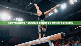 百兆VPN速度太慢？教你从网络架构到优化策略全面排查与提速方案
