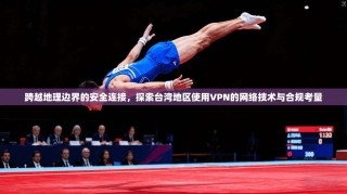 跨越地理边界的安全连接，探索台湾地区使用VPN的网络技术与合规考量