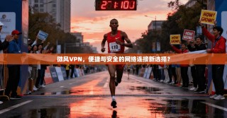 微风VPN，便捷与安全的网络连接新选择？