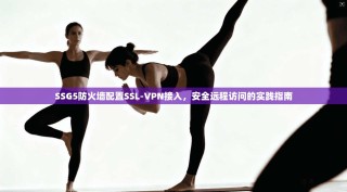 SSG5防火墙配置SSL-VPN接入，安全远程访问的实践指南