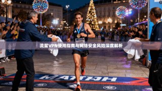 流星VPN使用指南与网络安全风险深度解析