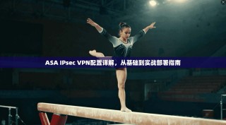 ASA IPsec VPN配置详解，从基础到实战部署指南