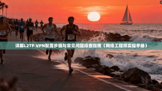 详解L2TP VPN配置步骤与常见问题排查指南（网络工程师实操手册）
