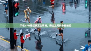手机VPN连接设置全攻略，安全上网的必备技能