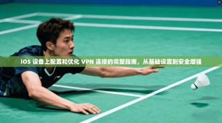 iOS 设备上配置和优化 VPN 连接的完整指南，从基础设置到安全增强