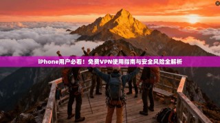 iPhone用户必看！免费VPN使用指南与安全风险全解析